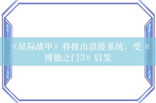  《星际战甲》将推出浪漫系统：受《博德之门3》启发