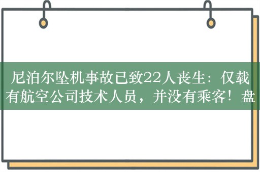 尼泊尔坠机事故已致22人丧生：仅载有航空公司技术人员，并没有乘客！盘点近年全球飞机事故