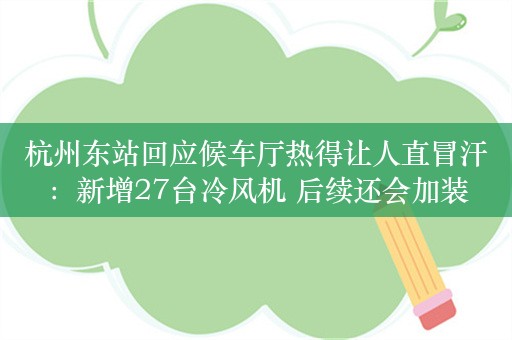 杭州东站回应候车厅热得让人直冒汗：新增27台冷风机 后续还会加装