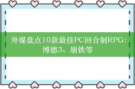  外媒盘点10款最佳PC回合制RPG：博德3、崩铁等