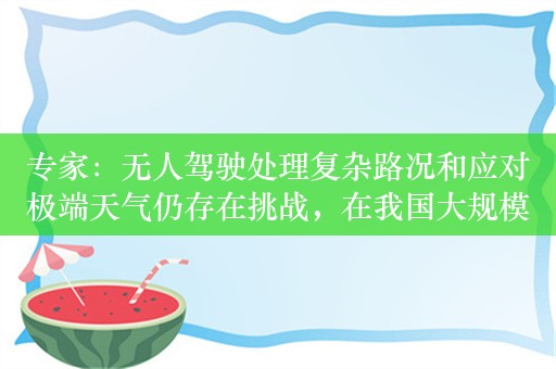 专家：无人驾驶处理复杂路况和应对极端天气仍存在挑战，在我国大规模普及还需10至15年