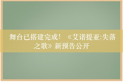  舞台已搭建完成！《艾诺提亚:失落之歌》新预告公开