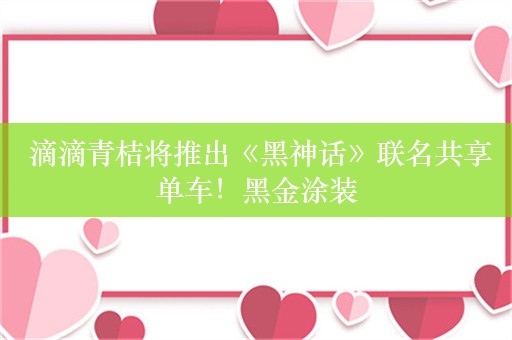  滴滴青桔将推出《黑神话》联名共享单车！黑金涂装