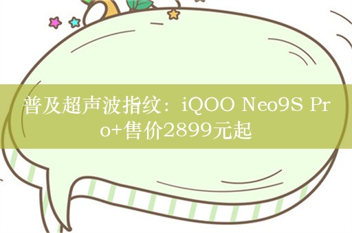 普及超声波指纹：iQOO Neo9S Pro+售价2899元起