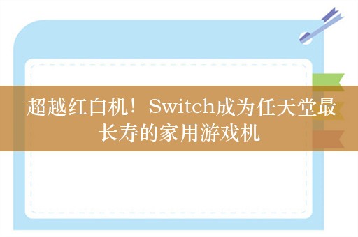  超越红白机！Switch成为任天堂最长寿的家用游戏机