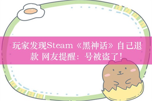  玩家发现Steam《黑神话》自己退款 网友提醒：号被盗了！