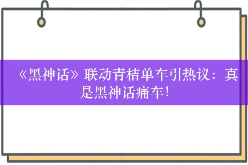  《黑神话》联动青桔单车引热议：真是黑神话痛车！