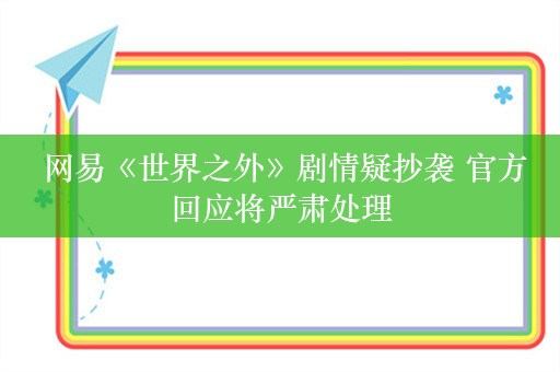  网易《世界之外》剧情疑抄袭 官方回应将严肃处理