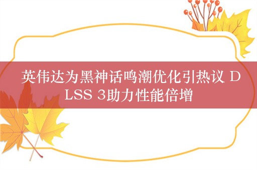  英伟达为黑神话鸣潮优化引热议 DLSS 3助力性能倍增