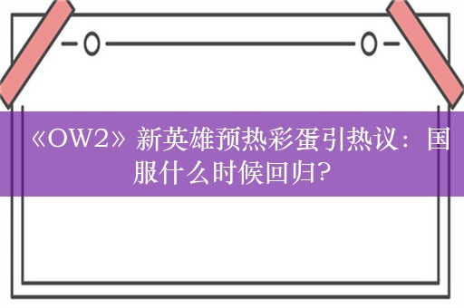  《OW2》新英雄预热彩蛋引热议：国服什么时候回归?