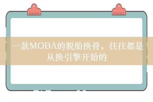  一款MOBA的脱胎换骨，往往都是从换引擎开始的