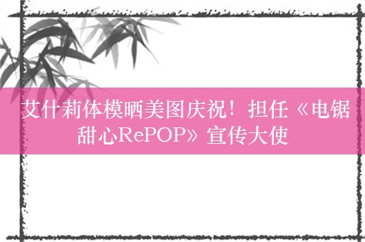  艾什莉体模晒美图庆祝！担任《电锯甜心RePOP》宣传大使