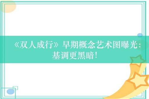  《双人成行》早期概念艺术图曝光：基调更黑暗！