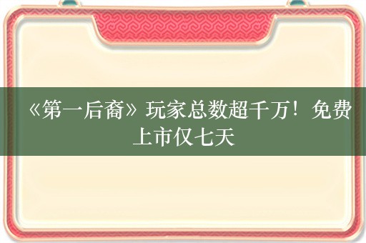  《第一后裔》玩家总数超千万！免费上市仅七天