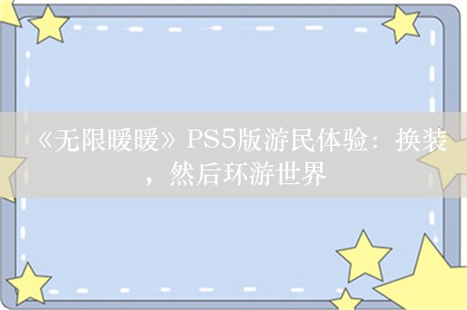  《无限暖暖》PS5版游民体验：换装，然后环游世界