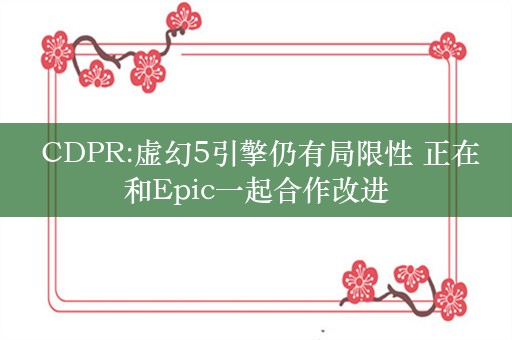  CDPR:虚幻5引擎仍有局限性 正在和Epic一起合作改进