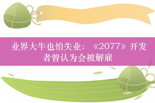  业界大牛也怕失业：《2077》开发者曾认为会被解雇