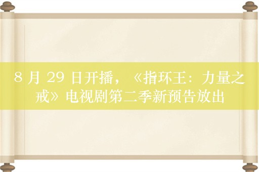 8 月 29 日开播，《指环王：力量之戒》电视剧第二季新预告放出