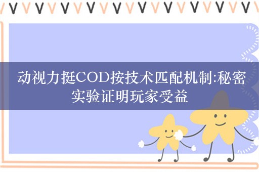  动视力挺COD按技术匹配机制:秘密实验证明玩家受益