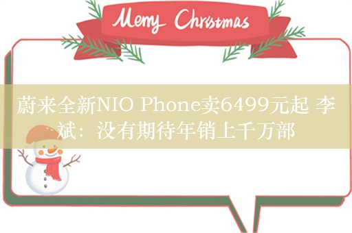 蔚来全新NIO Phone卖6499元起 李斌：没有期待年销上千万部