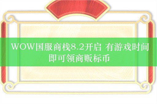  WOW国服商栈8.2开启 有游戏时间即可领商贩标币