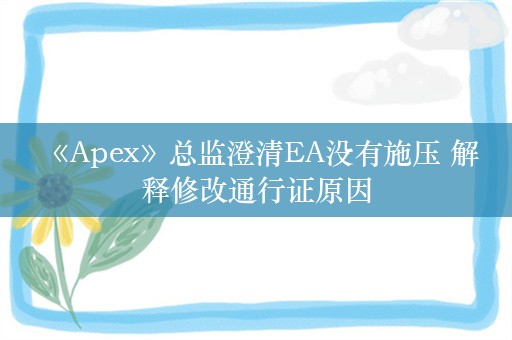  《Apex》总监澄清EA没有施压 解释修改通行证原因