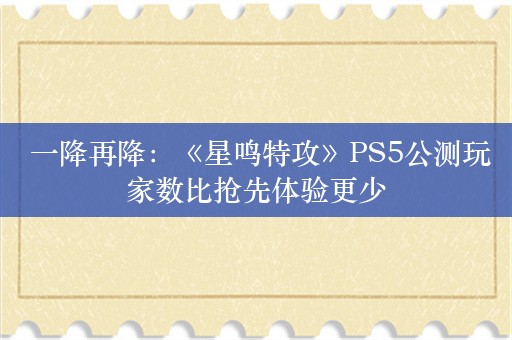  一降再降：《星鸣特攻》PS5公测玩家数比抢先体验更少