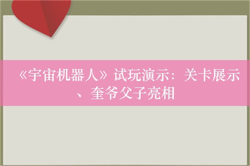  《宇宙机器人》试玩演示：关卡展示、奎爷父子亮相