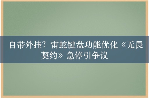  自带外挂？雷蛇键盘功能优化《无畏契约》急停引争议