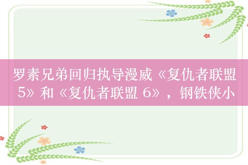 罗素兄弟回归执导漫威《复仇者联盟 5》和《复仇者联盟 6》，钢铁侠小罗伯特・唐尼变杜姆博士