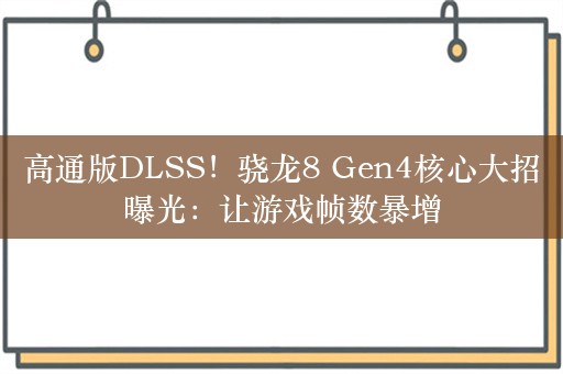 高通版DLSS！骁龙8 Gen4核心大招曝光：让游戏帧数暴增