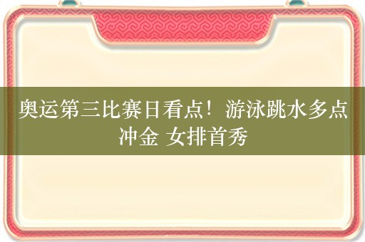 奥运第三比赛日看点！游泳跳水多点冲金 女排首秀