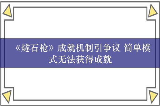  《燧石枪》成就机制引争议 简单模式无法获得成就