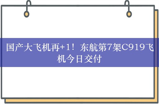 国产大飞机再+1！东航第7架C919飞机今日交付