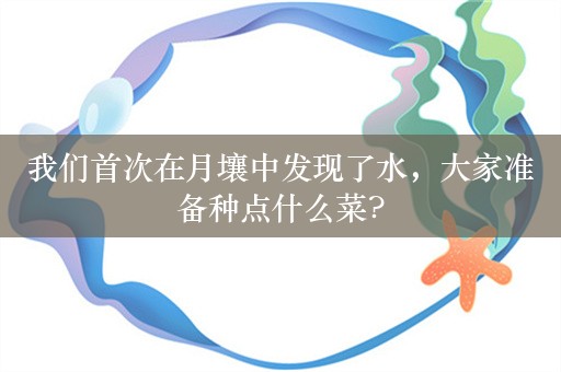 我们首次在月壤中发现了水，大家准备种点什么菜?