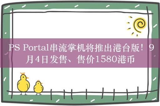  PS Portal串流掌机将推出港台版！9月4日发售、售价1580港币