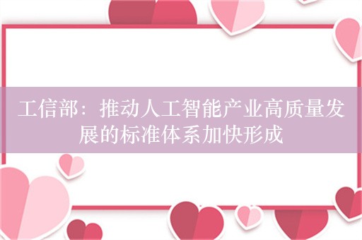 工信部：推动人工智能产业高质量发展的标准体系加快形成