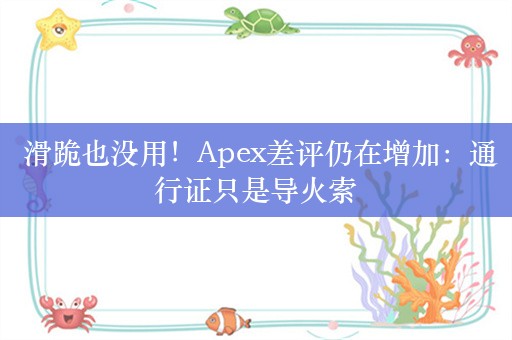  滑跪也没用！Apex差评仍在增加：通行证只是导火索