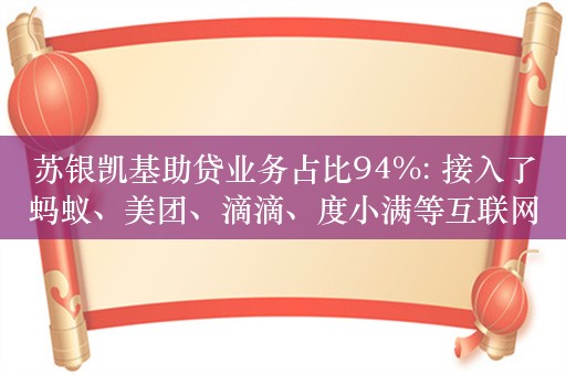 苏银凯基助贷业务占比94%: 接入了蚂蚁、美团、滴滴、度小满等互联网平台