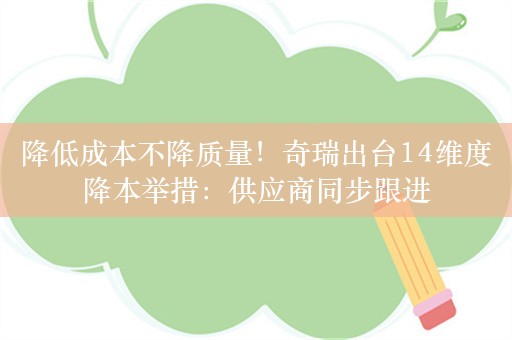 降低成本不降质量！奇瑞出台14维度降本举措：供应商同步跟进