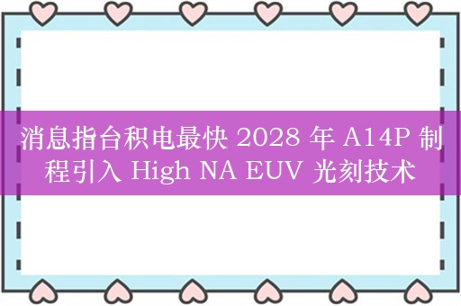 消息指台积电最快 2028 年 A14P 制程引入 High NA EUV 光刻技术