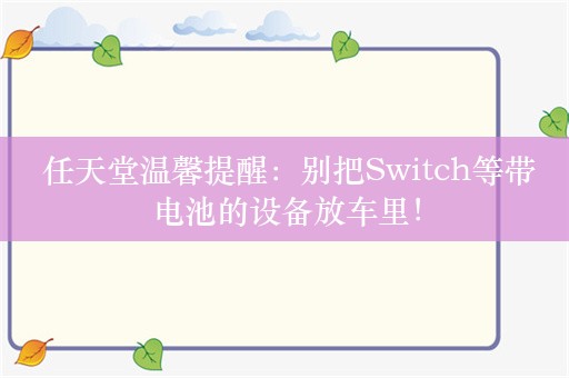  任天堂温馨提醒：别把Switch等带电池的设备放车里！