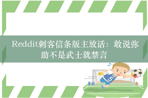  Reddit刺客信条版主放话：敢说弥助不是武士就禁言