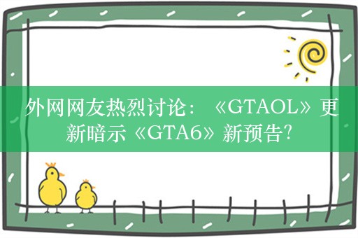  外网网友热烈讨论：《GTAOL》更新暗示《GTA6》新预告？