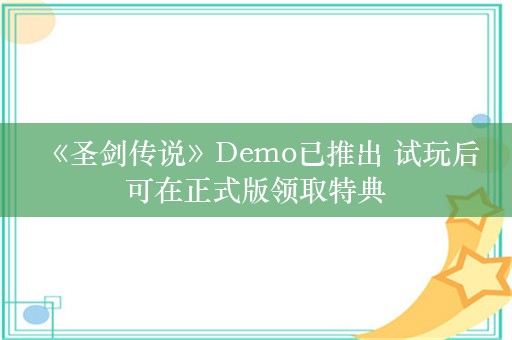  《圣剑传说》Demo已推出 试玩后可在正式版领取特典