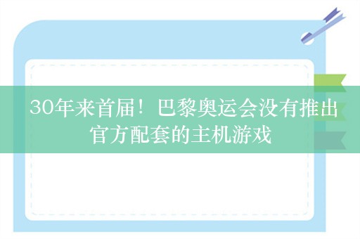  30年来首届！巴黎奥运会没有推出官方配套的主机游戏