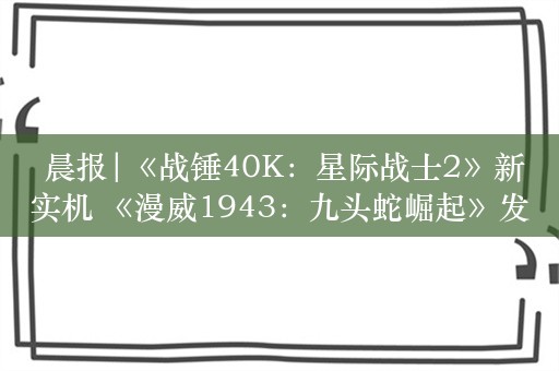  晨报|《战锤40K：星际战士2》新实机 《漫威1943：九头蛇崛起》发行商确认