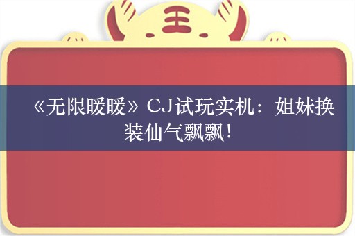  《无限暖暖》CJ试玩实机：姐妹换装仙气飘飘！