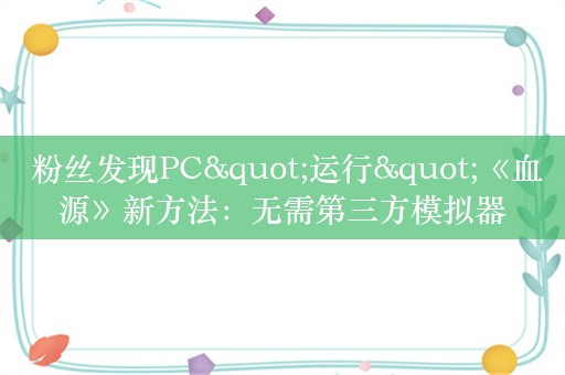  粉丝发现PC"运行"《血源》新方法：无需第三方模拟器