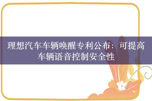 理想汽车车辆唤醒专利公布：可提高车辆语音控制安全性